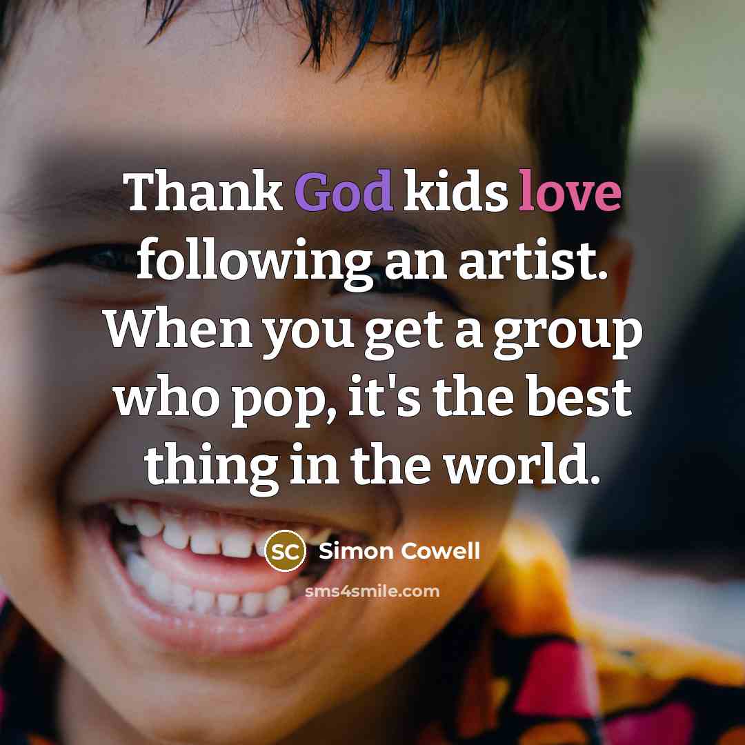 “Thank God kids love following an artist. When you get…” quote by Simon Cowell