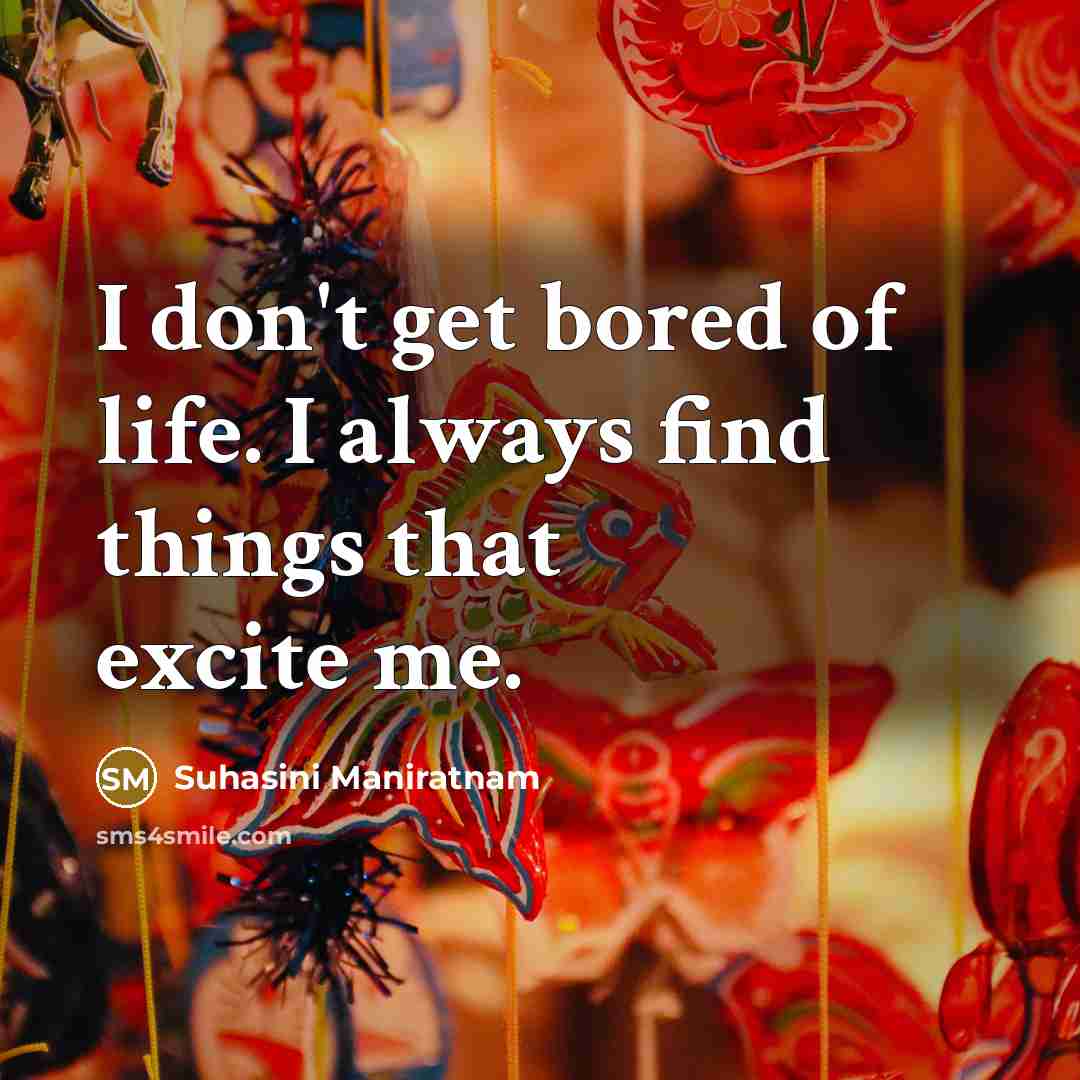 “I don't get bored of life. I always find things…” quote by Suhasini Maniratnam