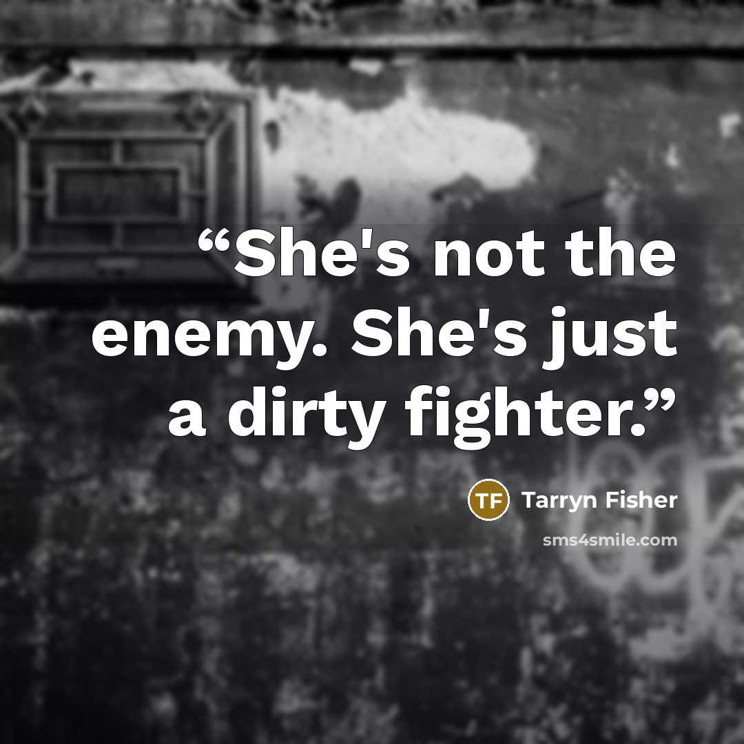 “She's not the enemy. She's just a dirty fighter.” quote by Tarryn Fisher