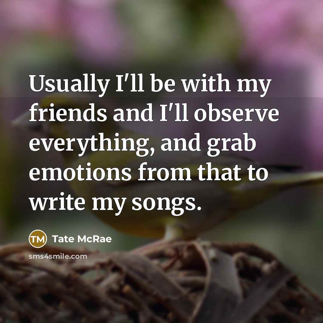 “Usually I'll be with my friends and I'll observe everything,…” quote by Tate McRae