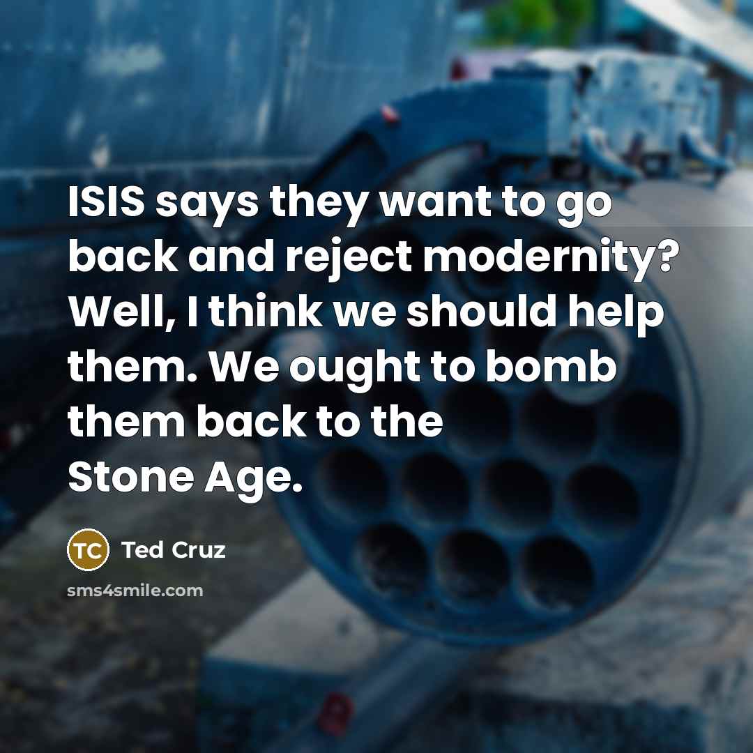 “ISIS says they want to go back and reject modernity?…” quote by Ted Cruz