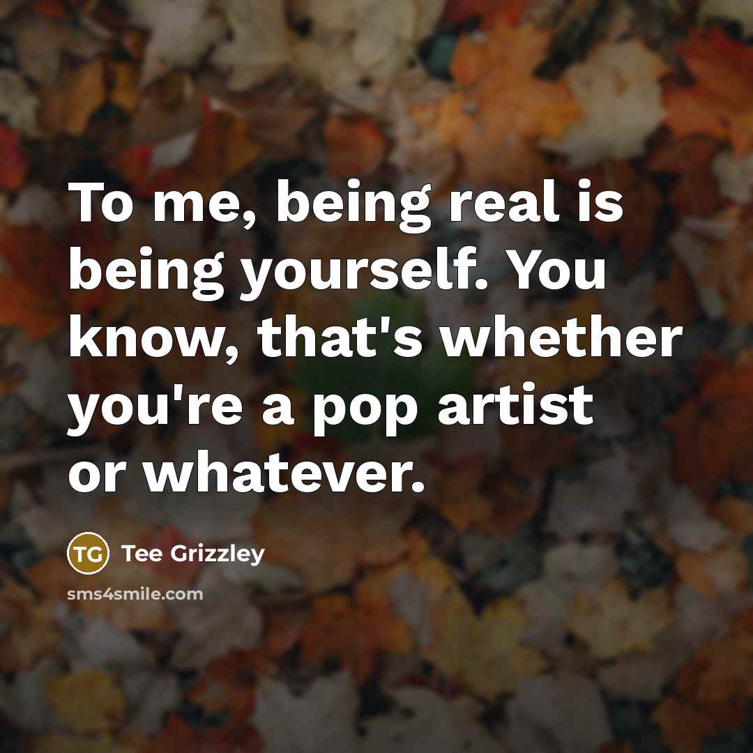“To me, being real is being yourself. You know, that's…” quote by Tee Grizzley