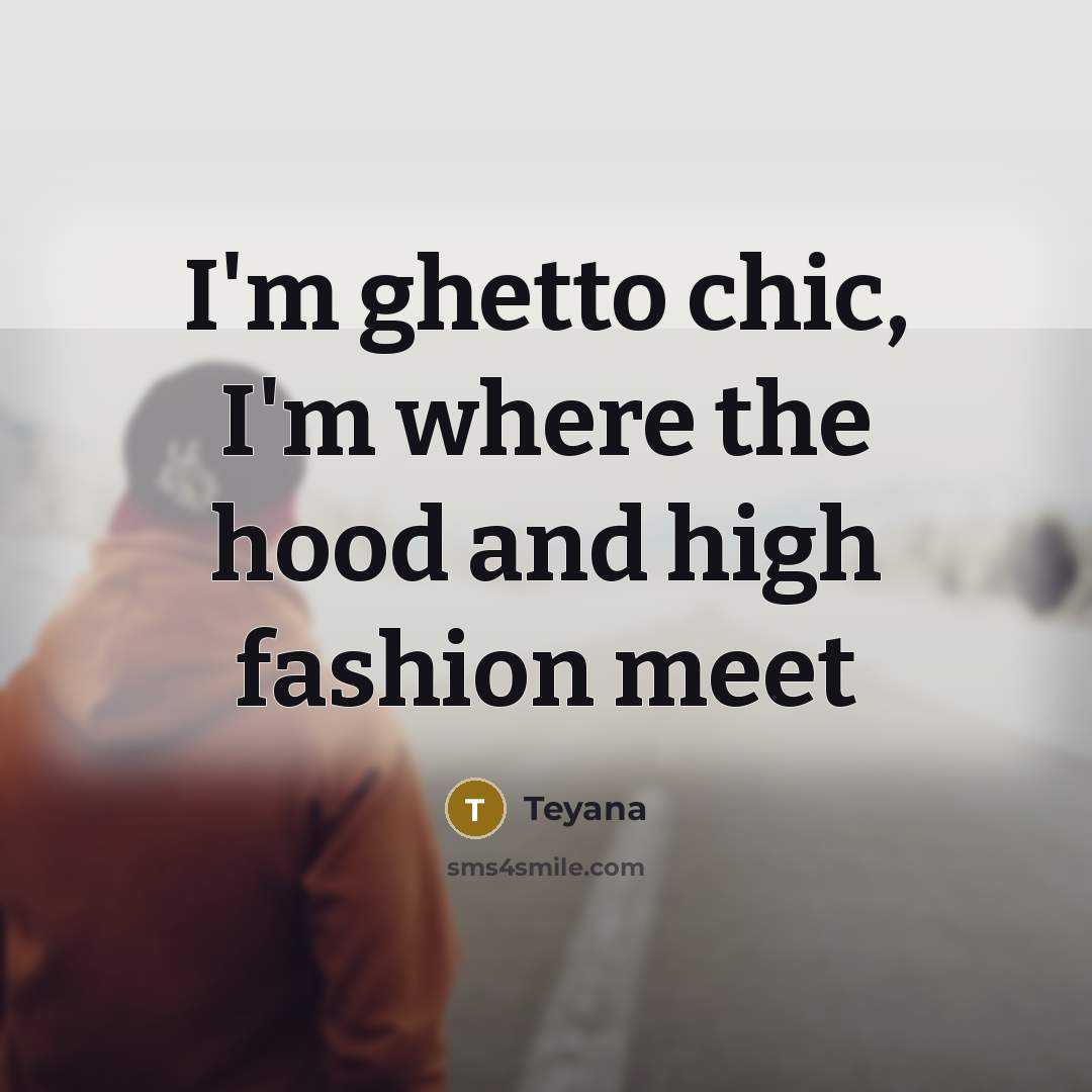 “I'm ghetto chic, I'm where the hood and high fashion…” quote by Teyana