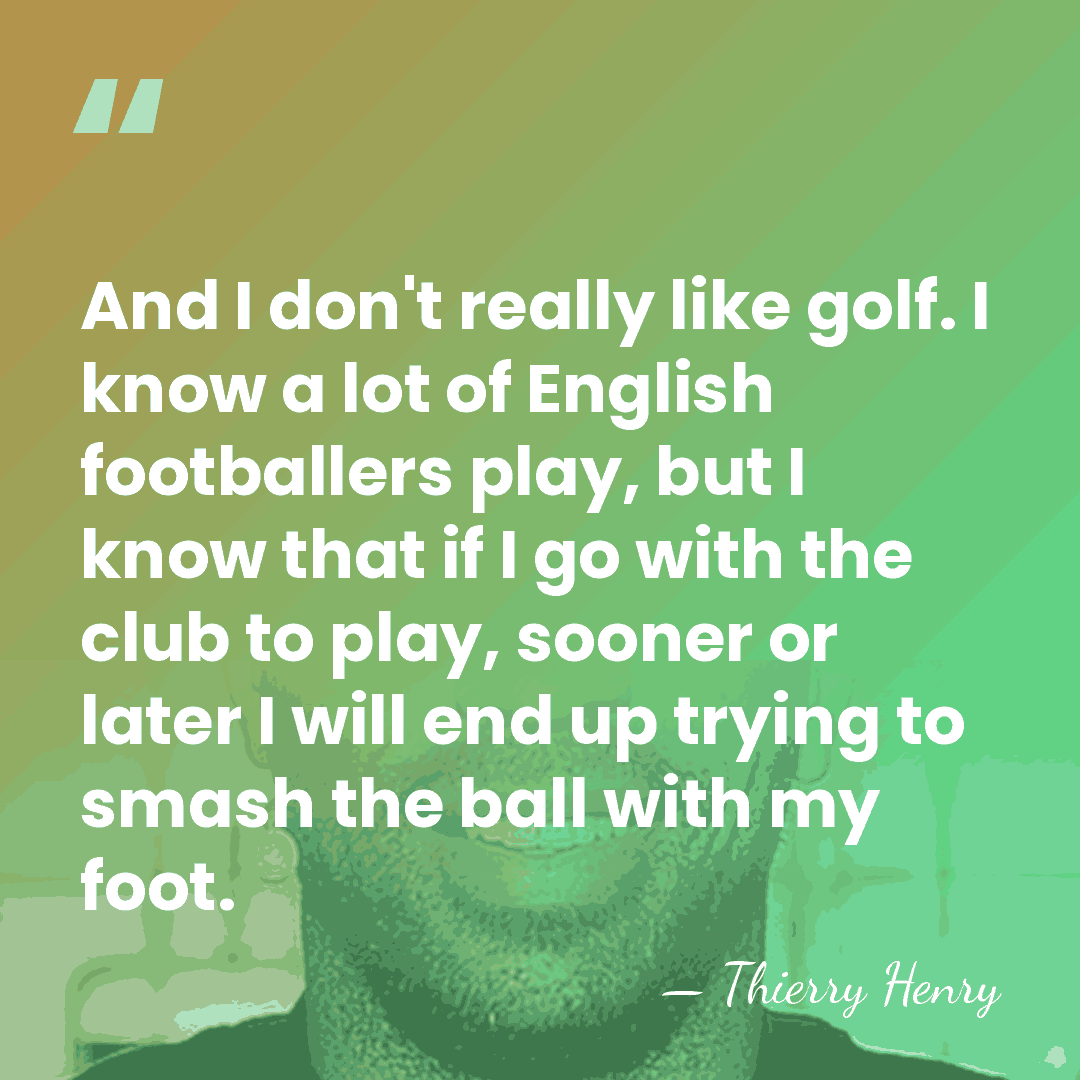 And I don't really like golf. I know a lot of English&hellip; - Thierry Henry