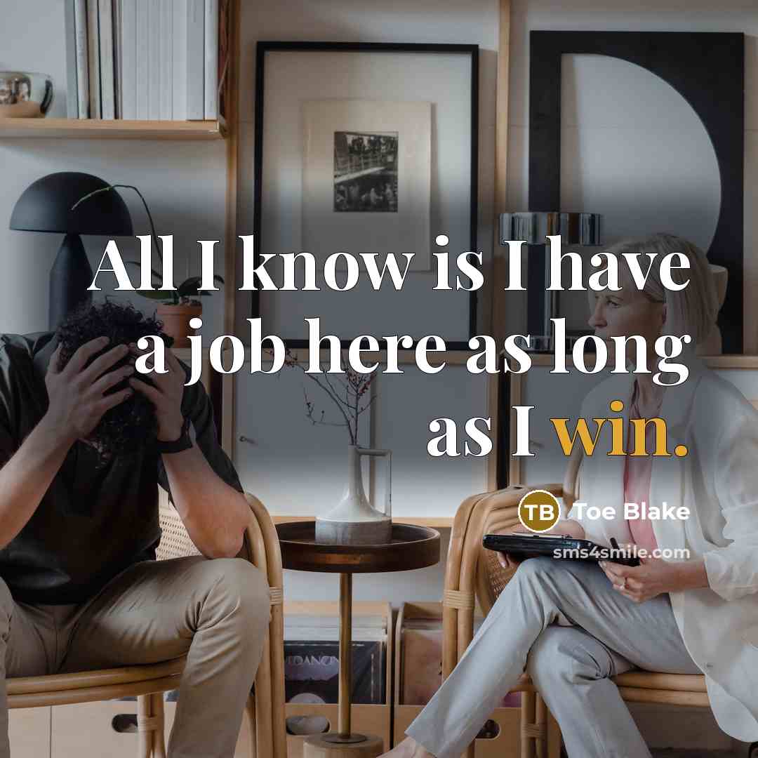 “All I know is I have a job here as long as I win.” quote by Toe Blake