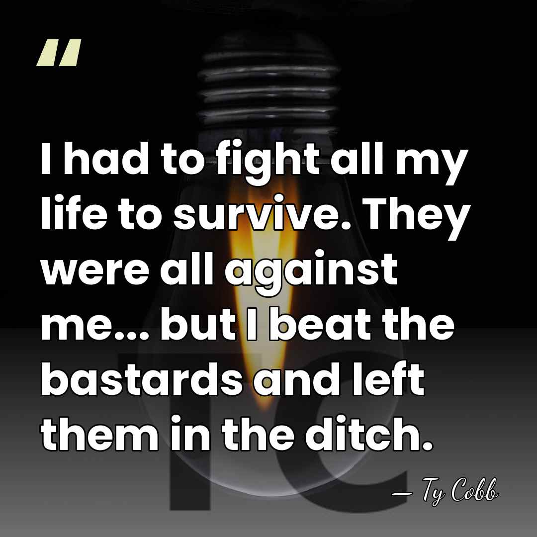 I had to fight all my life to survive. They were all&hellip; - Ty Cobb