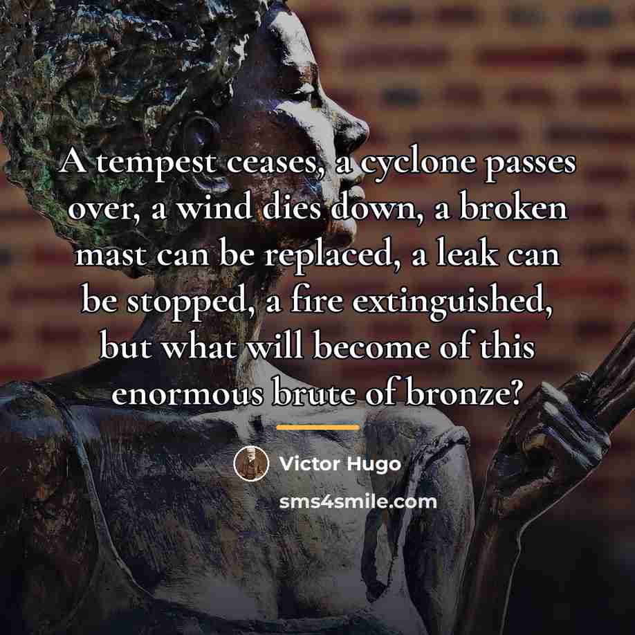 “A tempest ceases, a cyclone passes over, a wind dies…” quote by Victor Hugo