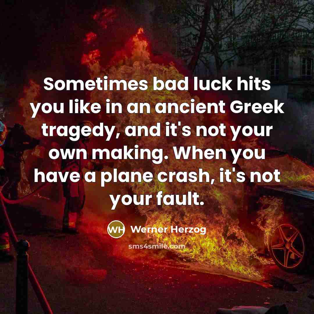 “Sometimes bad luck hits you like in an ancient Greek…” quote by Werner Herzog
