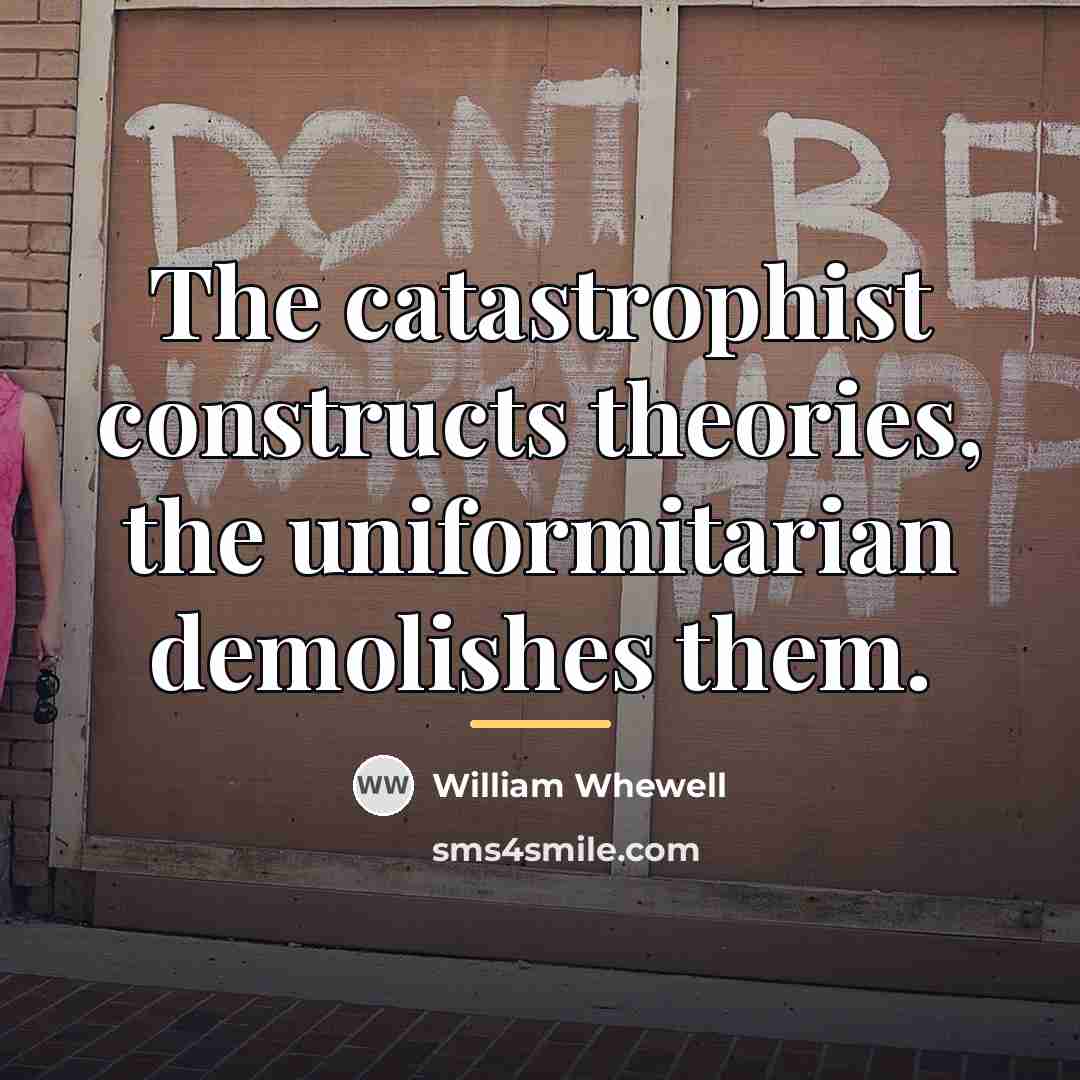 “The catastrophist constructs theories, the uniformitarian demolishes them.…” quote by William Whewell