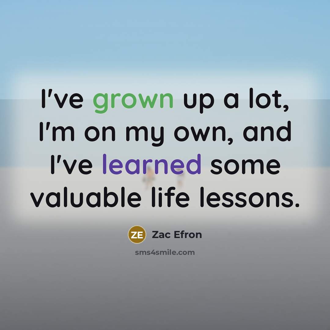 “I've grown up a lot, I'm on my own, and…” quote by Zac Efron