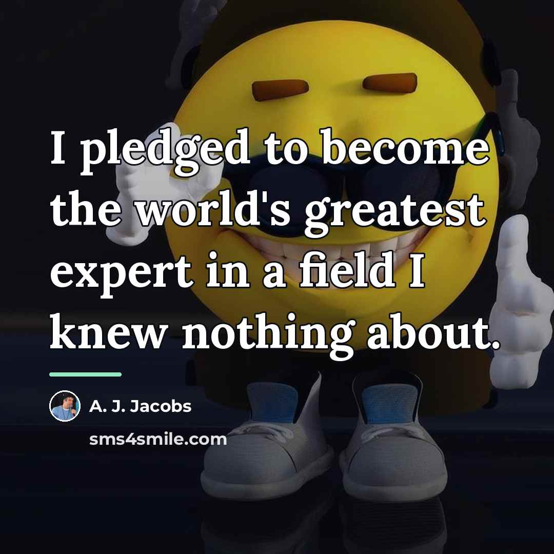 “I pledged to become the world's greatest expert in a…” quote by A. J. Jacobs