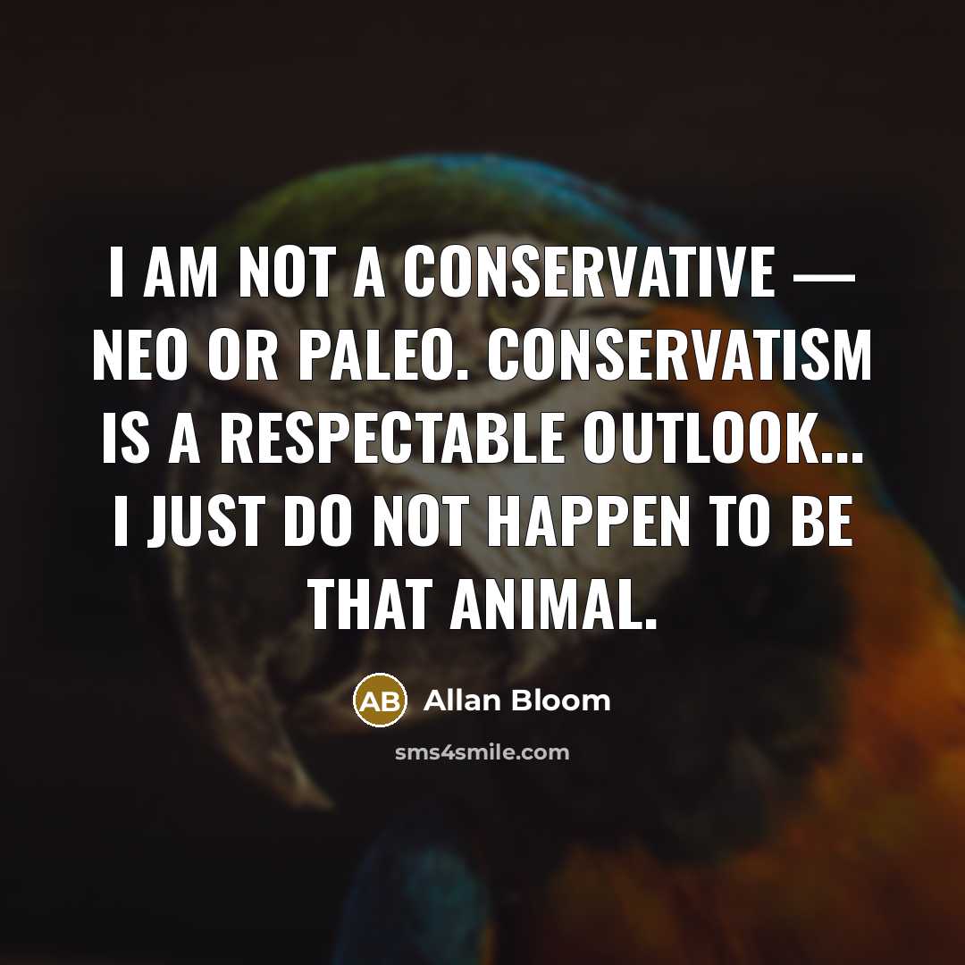 “I am not a conservative — neo or paleo. Conservatism…” quote by Allan Bloom
