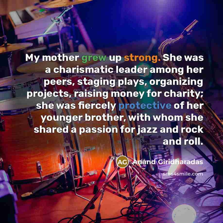 “My mother grew up strong. She was a charismatic leader…” quote by Anand Giridharadas