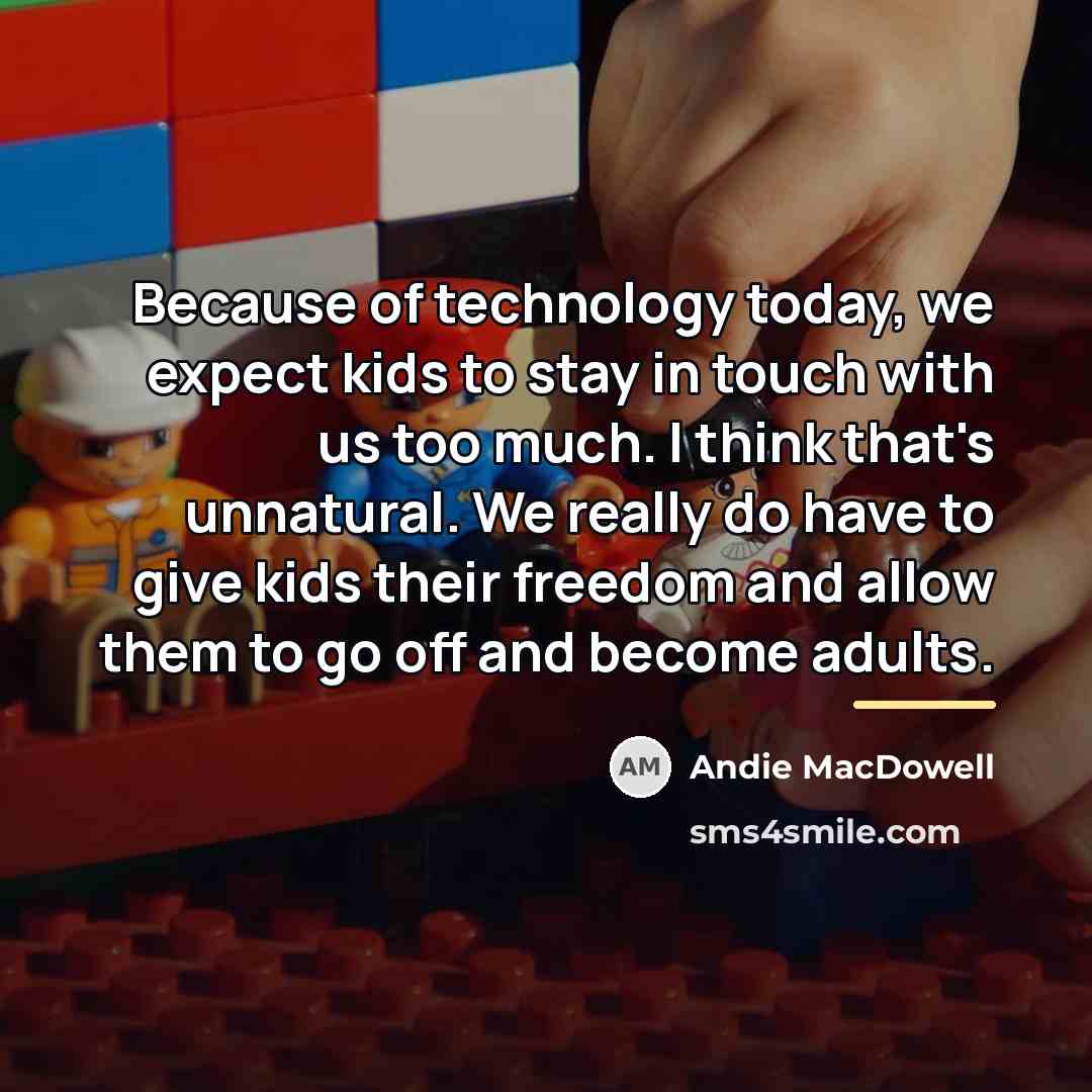 “Because of technology today, we expect kids to stay in…” quote by Andie MacDowell