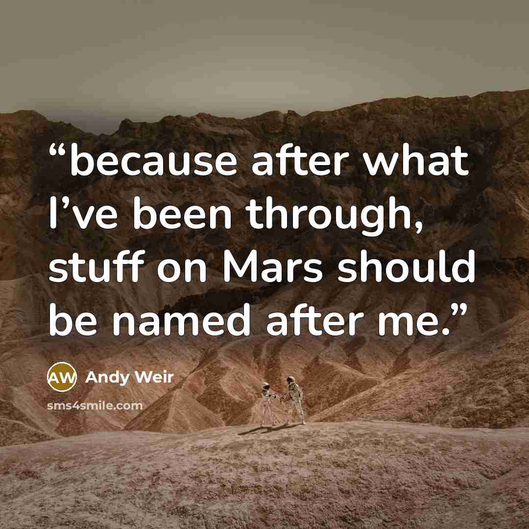 “because after what I’ve been through, stuff on Mars should be named after me.” quote by Andy Weir
