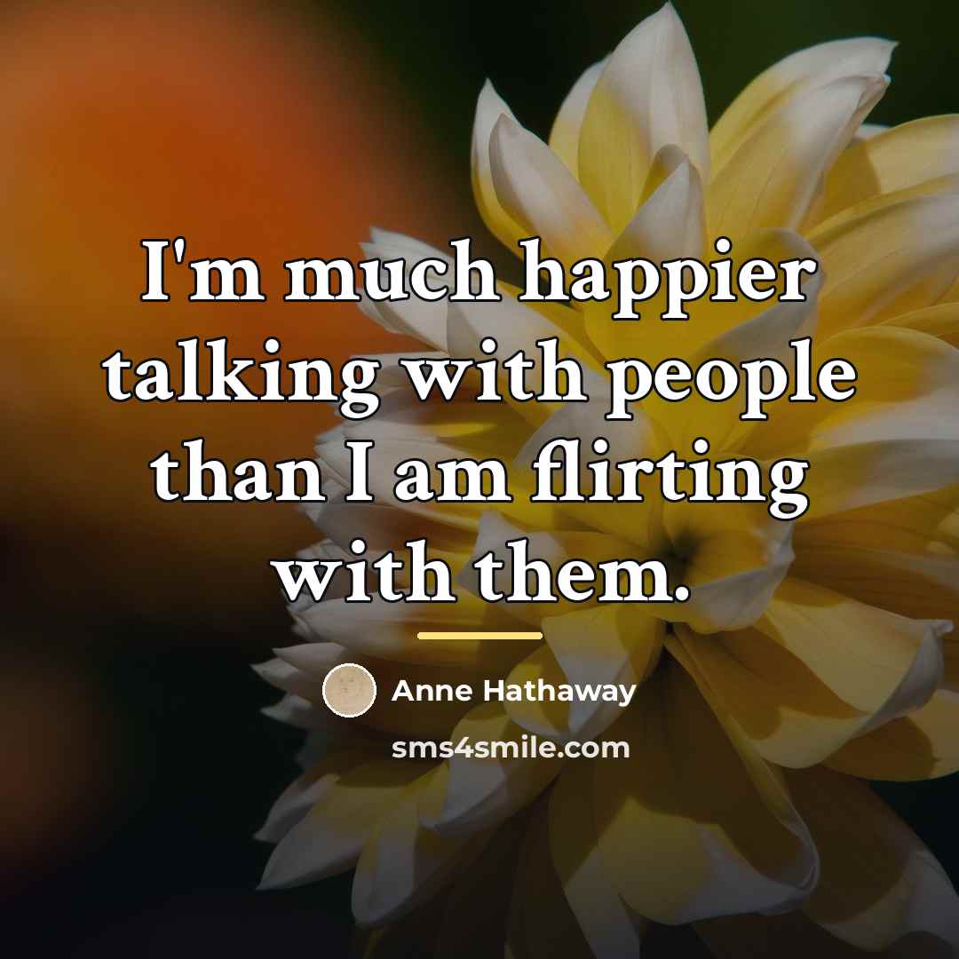 “I'm much happier talking with people than I am flirting…” quote by Anne Hathaway