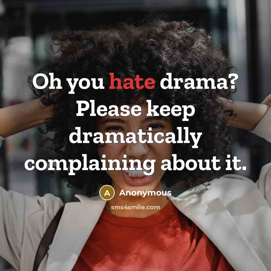 “Oh you hate drama? Please keep dramatically complaining about it.” quote by Anonymous