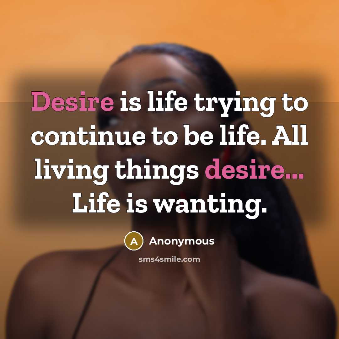 “Desire is life trying to continue to be life. All…” quote by Anonymous