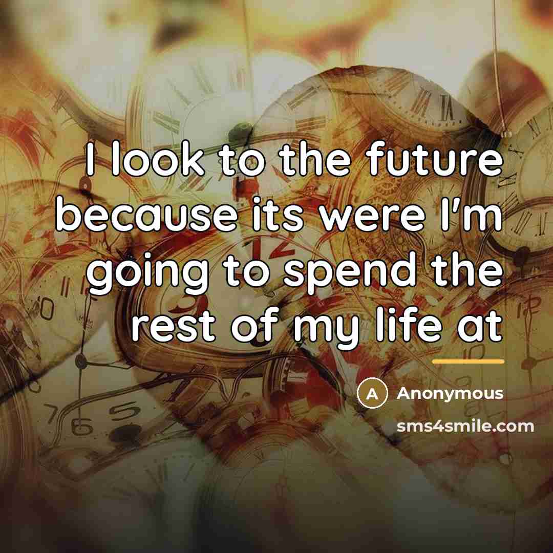 “I look to the future because its were I'm going…” quote by Anonymous