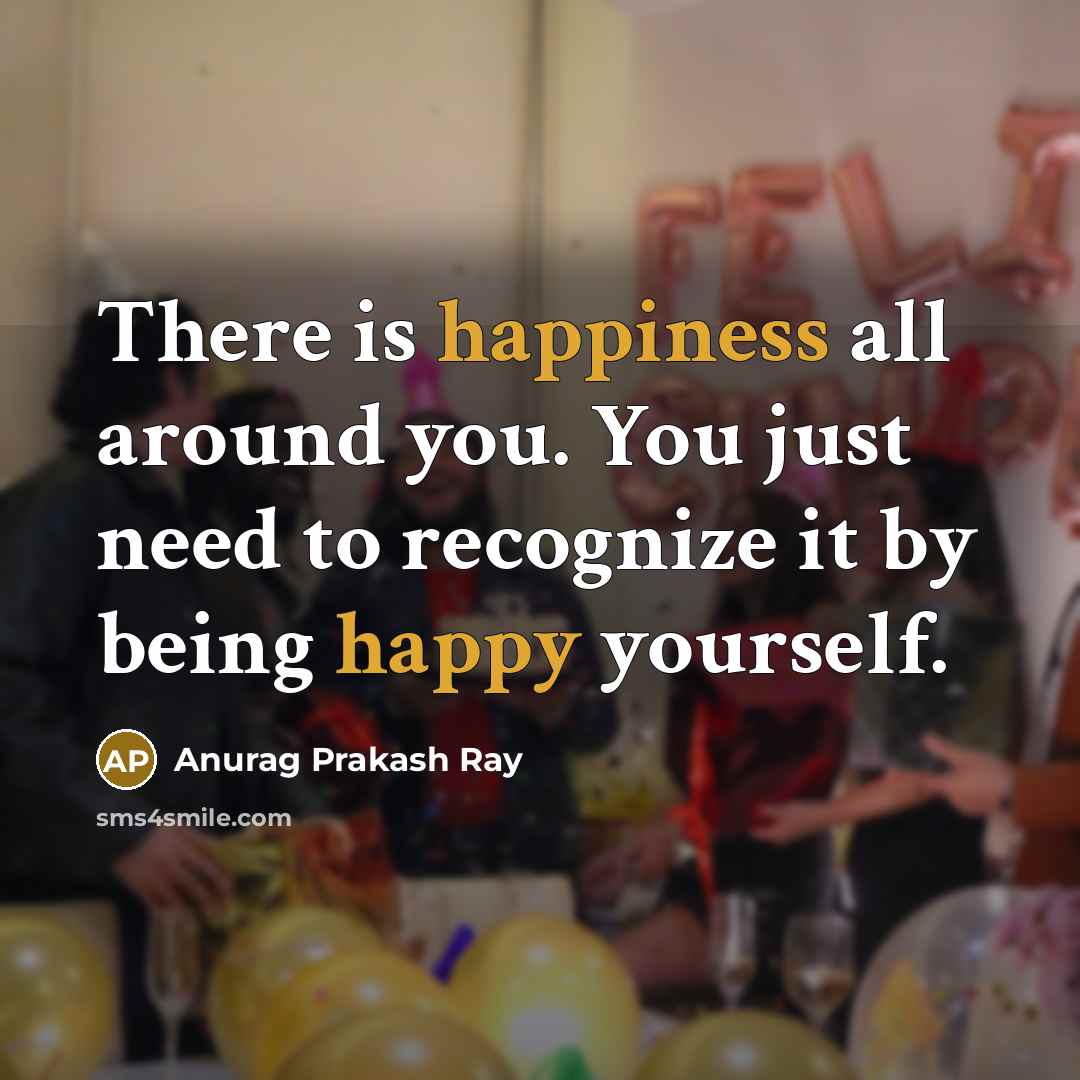 “There is happiness all around you. You just need to…” quote by Anurag Prakash Ray