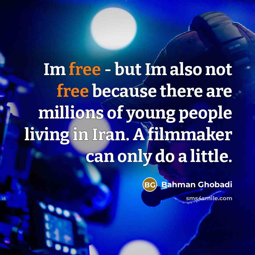 “Im free - but Im also not free because there…” quote by Bahman Ghobadi