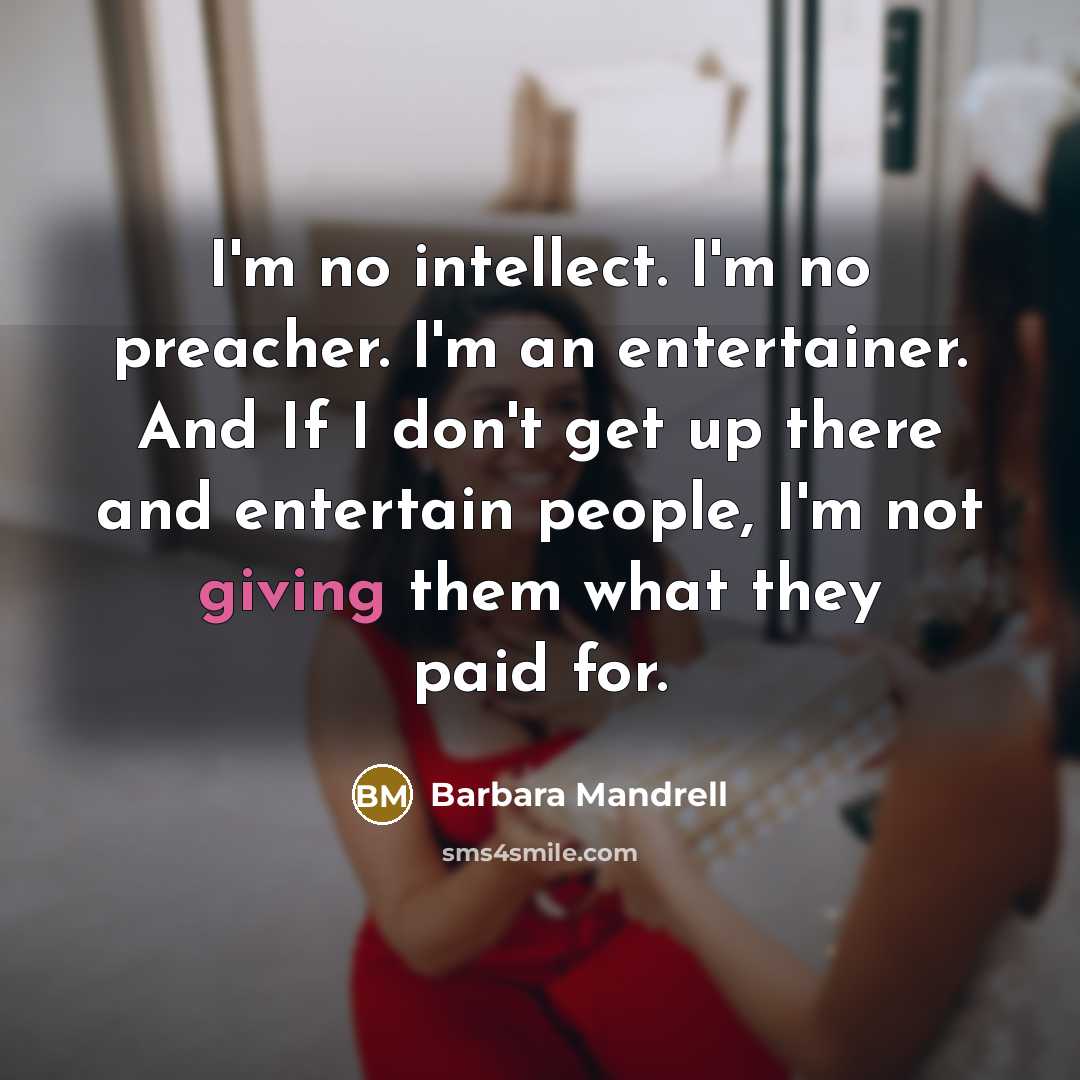 “I'm no intellect. I'm no preacher. I'm an entertainer. And…” quote by Barbara Mandrell