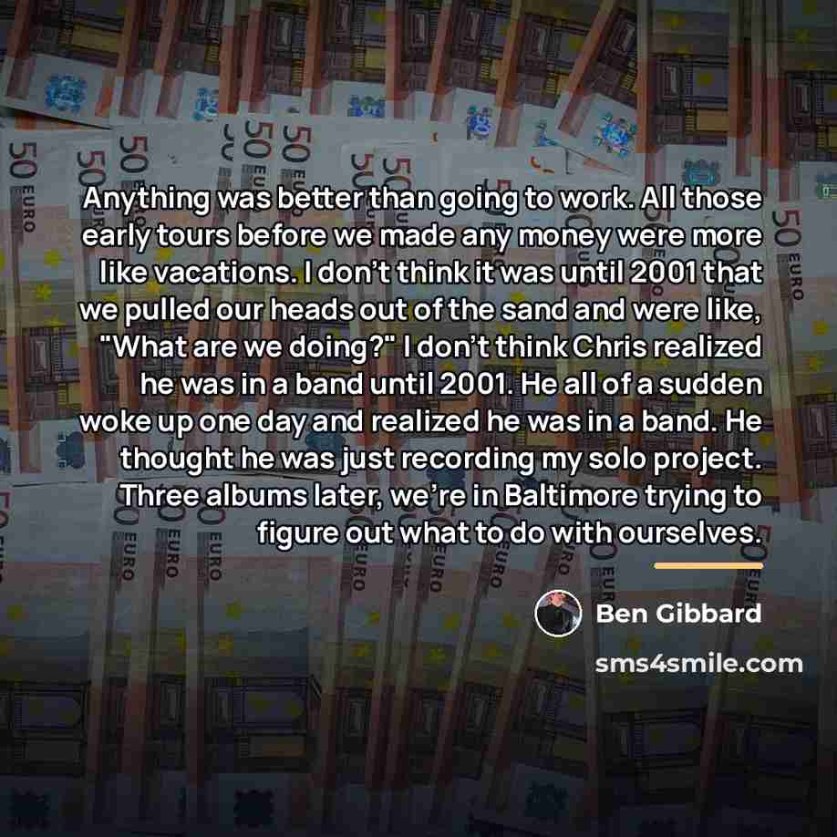 “Anything was better than going to work. All those early…” quote by Ben Gibbard