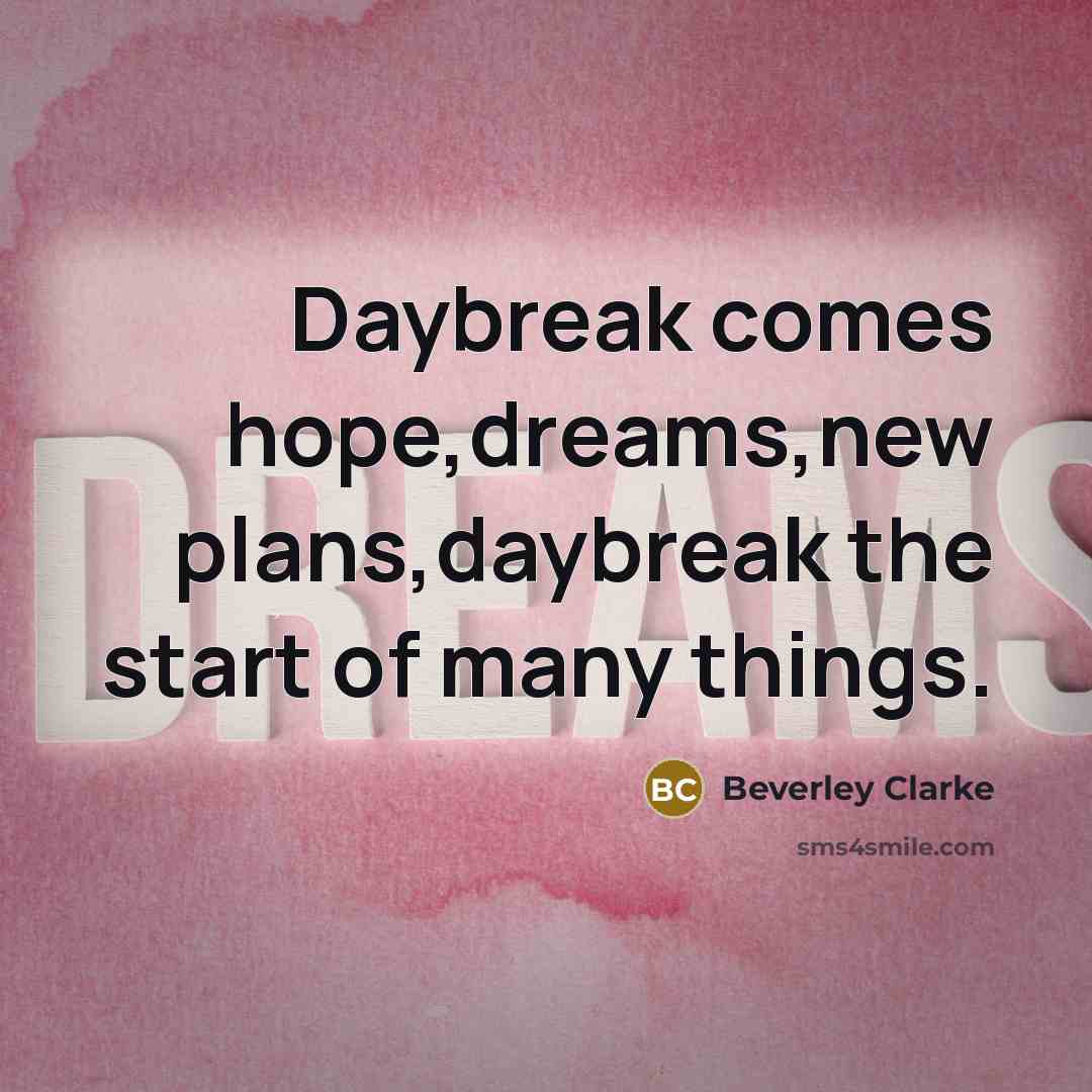 “Daybreak comes hope,dreams,new plans,daybreak the start of many things.” quote by Beverley Clarke