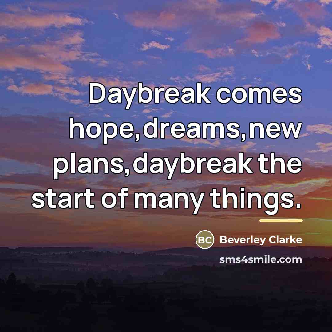 “Daybreak comes hope,dreams,new plans,daybreak the start of many things.…” quote by Beverley Clarke