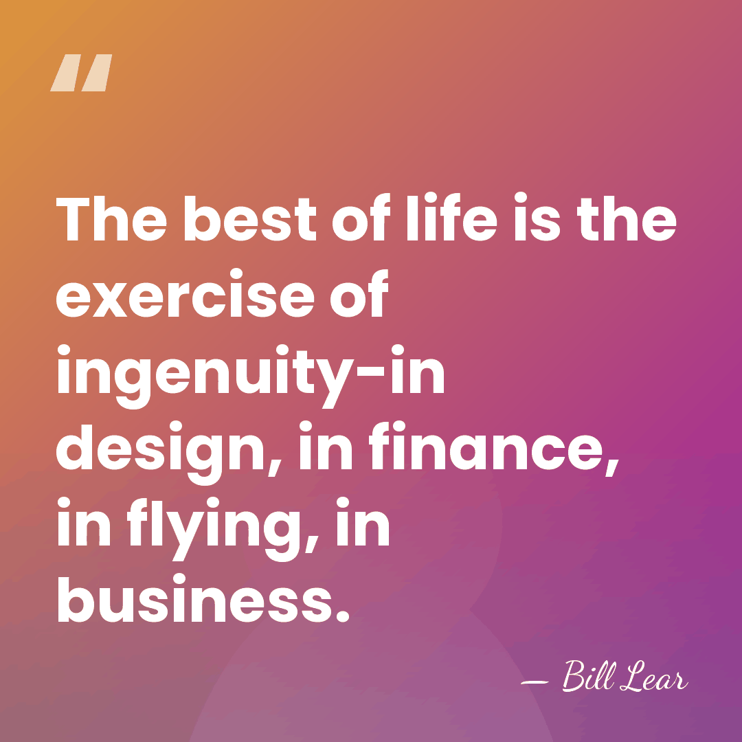 The best of life is the exercise of ingenuity-in design, in finance,&hellip; - Bill Lear