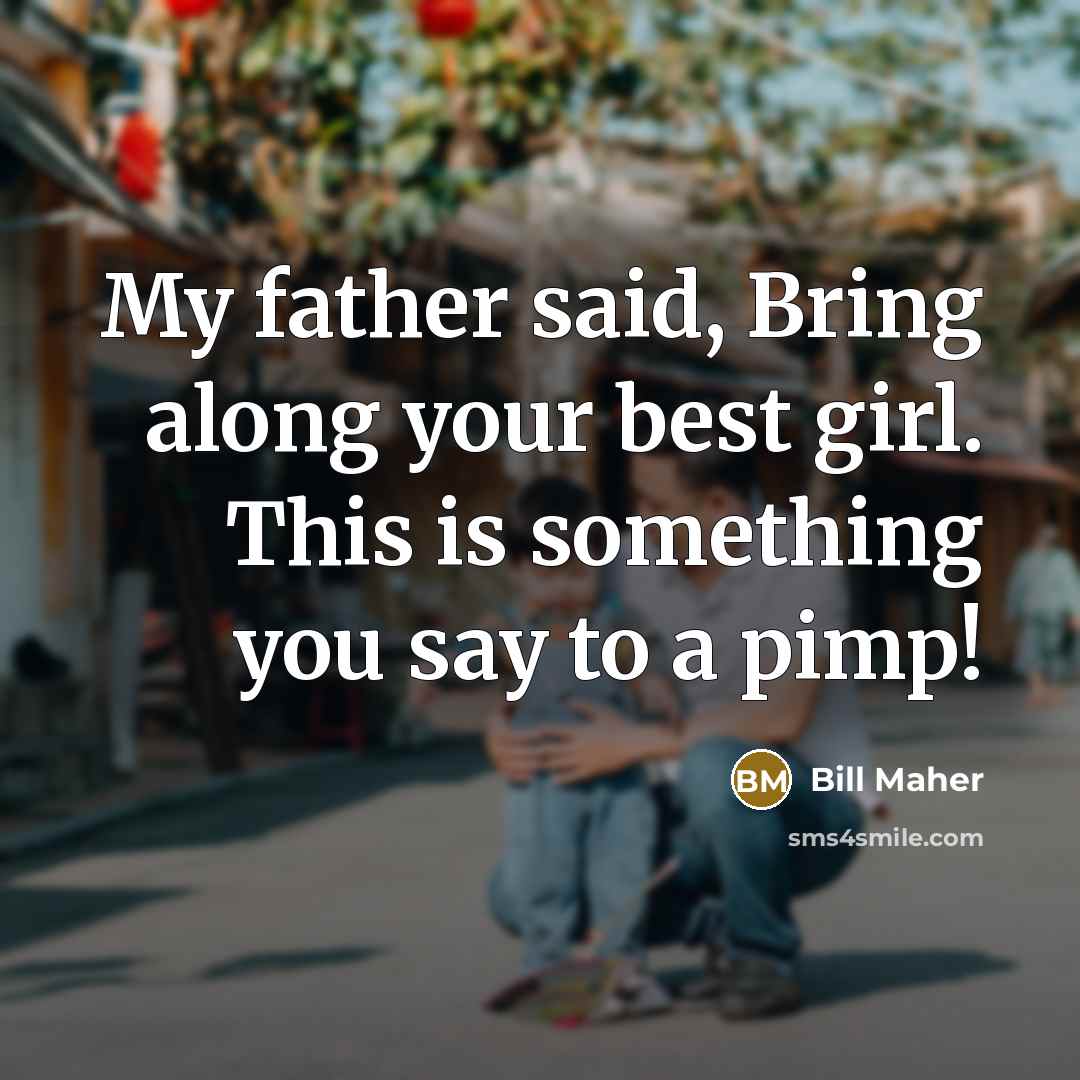 “My father said, Bring along your best girl. This is…” quote by Bill Maher