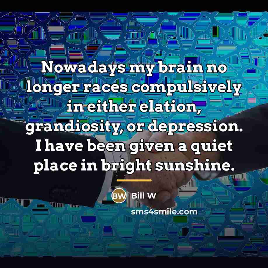 “Nowadays my brain no longer races compulsively in either elation,…” quote by Bill W