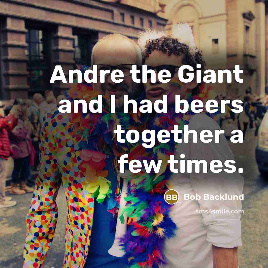 “Andre the Giant and I had beers together a few times.” quote by Bob Backlund