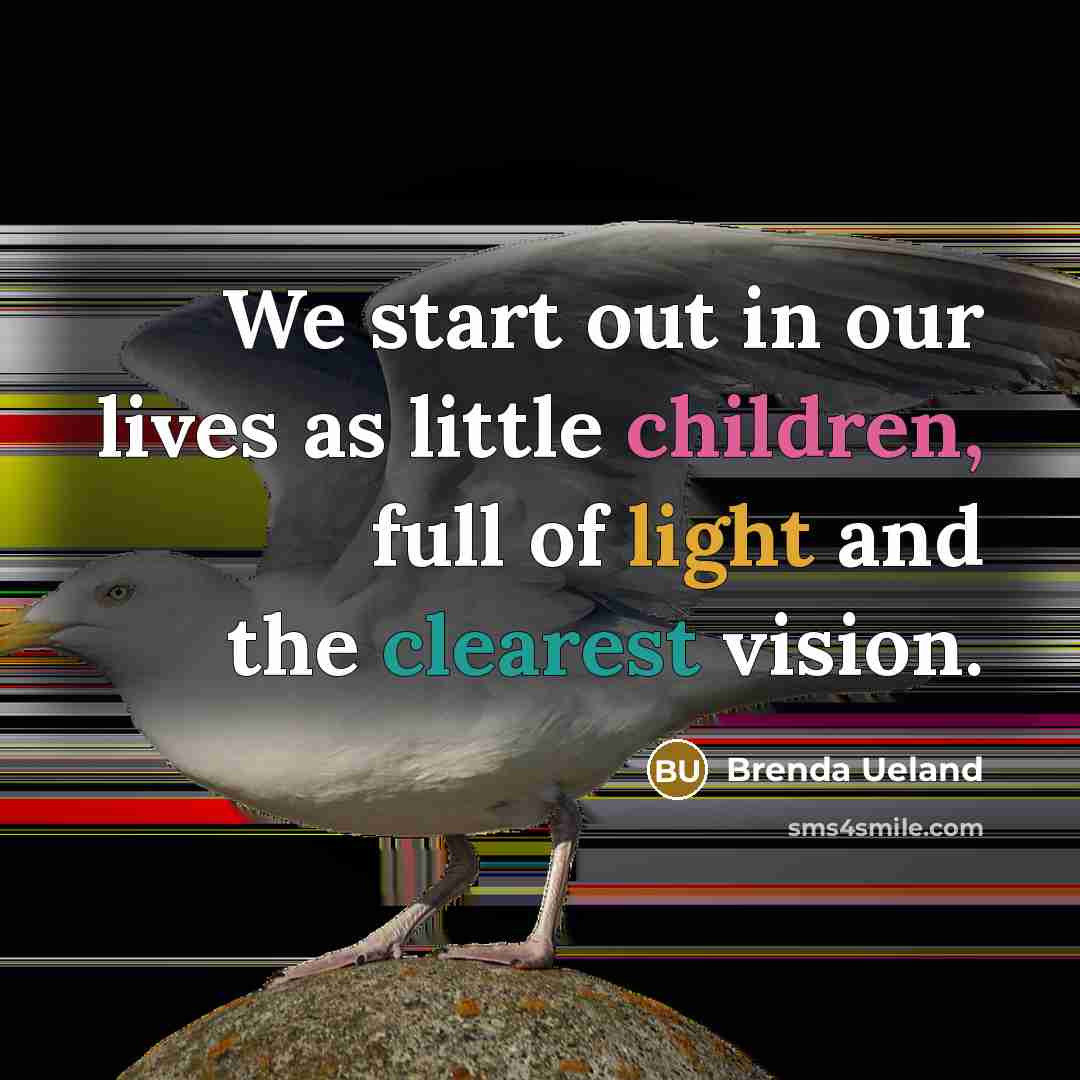 “We start out in our lives as little children, full of light and the clearest vision.” quote by Brenda Ueland