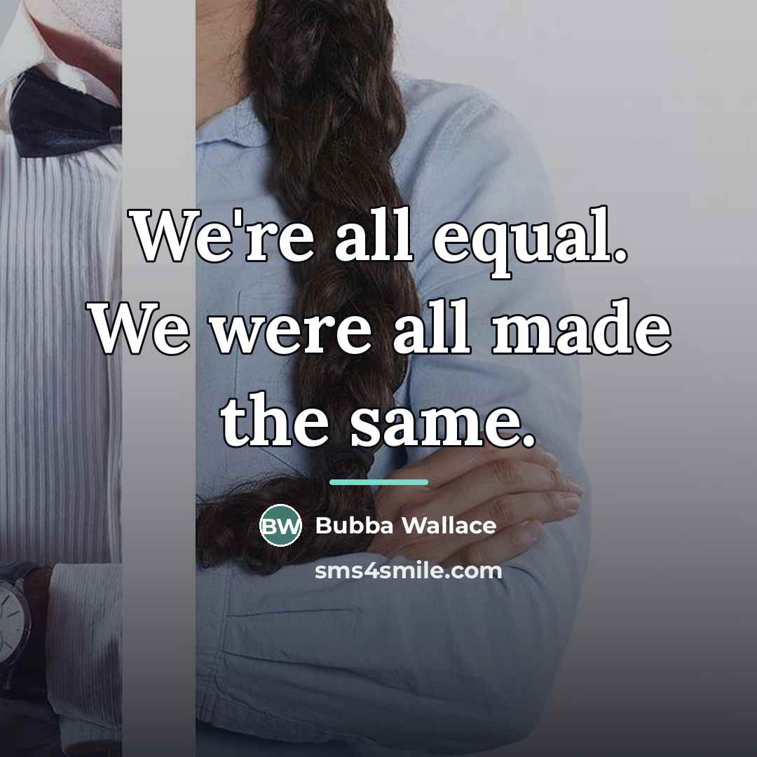 “We're all equal. We were all made the same.…” quote by Bubba Wallace