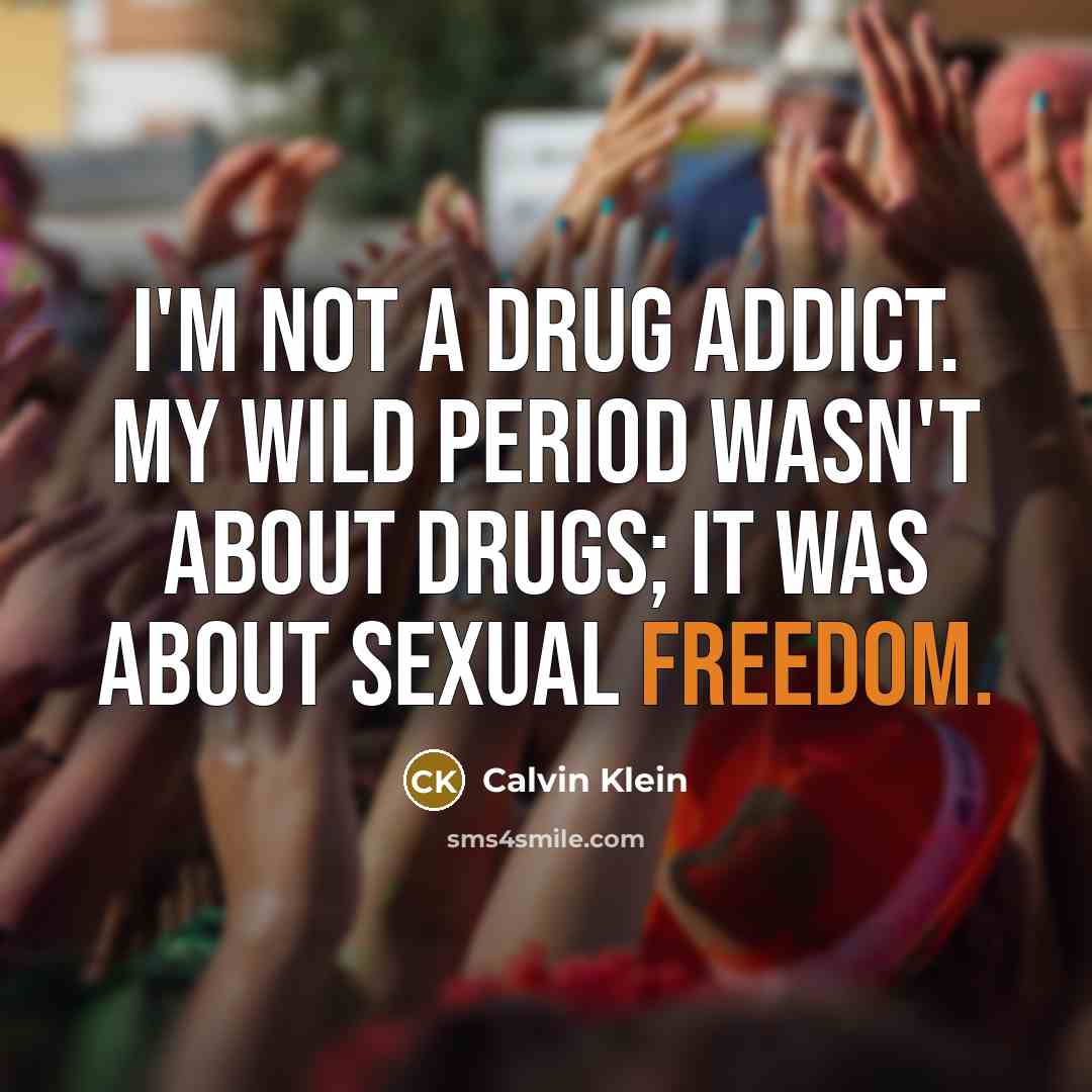 “I'm not a drug addict. My wild period wasn't about drugs; it was about sexual freedom.” quote by Calvin Klein