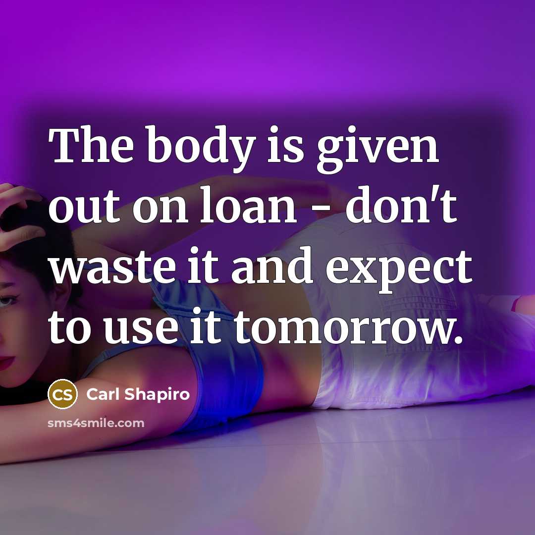 “The body is given out on loan - don't waste…” quote by Carl Shapiro