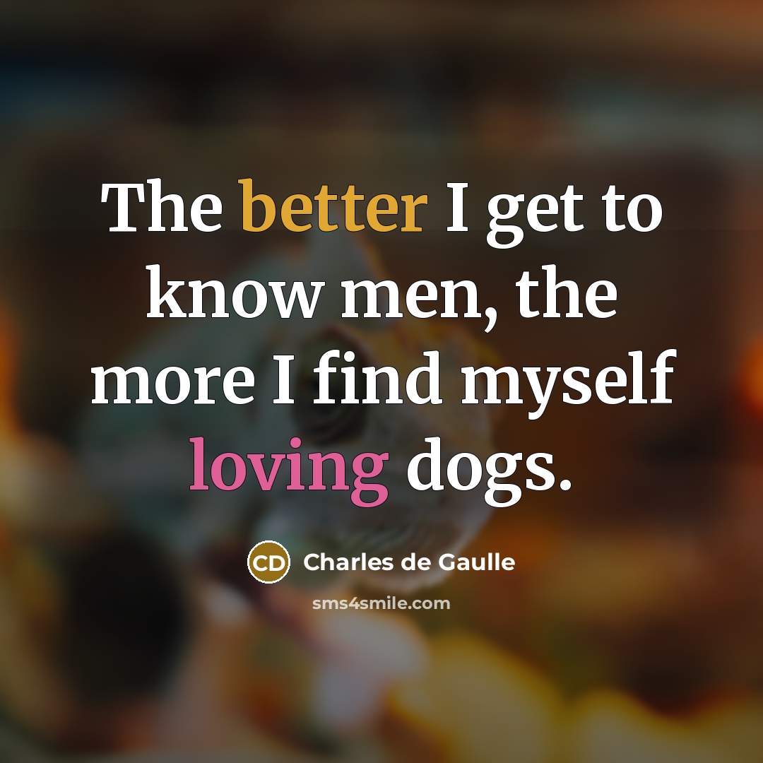 “The better I get to know men, the more I find myself loving dogs.” quote by Charles de Gaulle