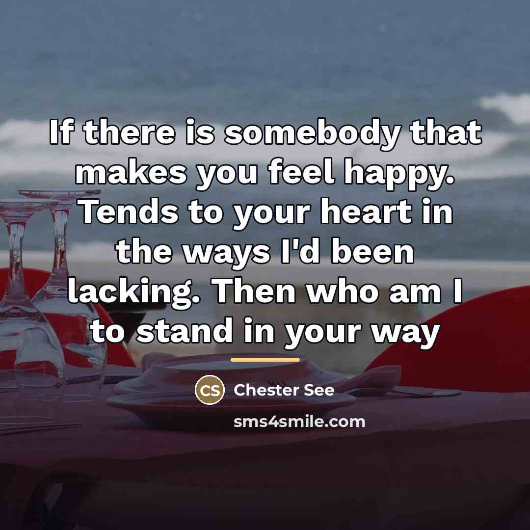 “If there is somebody that makes you feel happy. Tends…” quote by Chester See