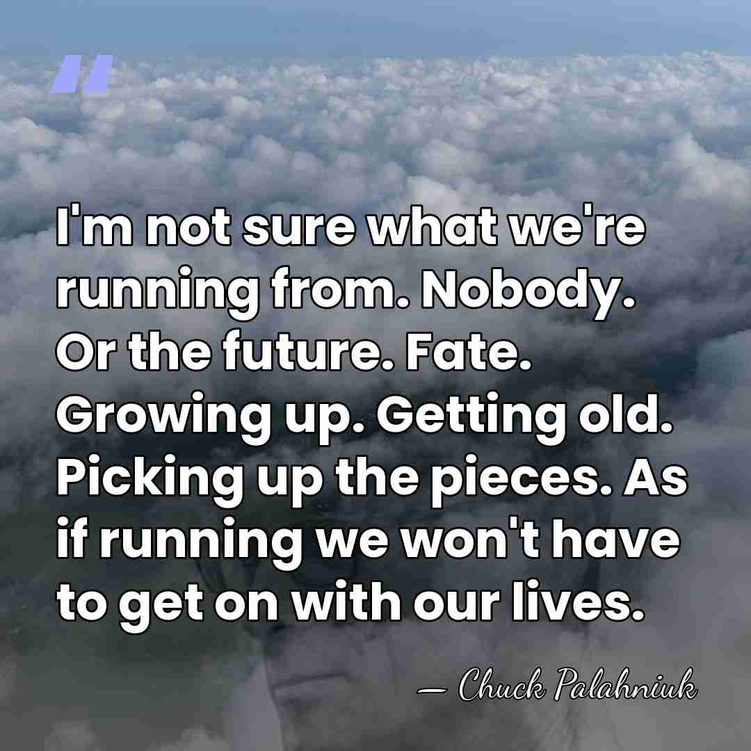 I'm not sure what we're running from. Nobody. Or the future. Fate.&hellip; - Chuck Palahniuk