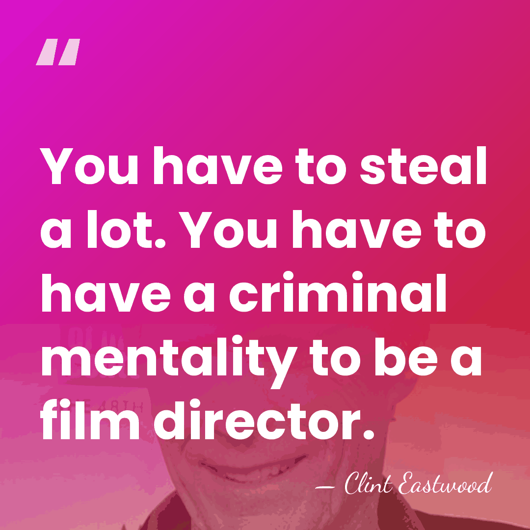 You have to steal a lot. You have to have a criminal&hellip; - Clint Eastwood