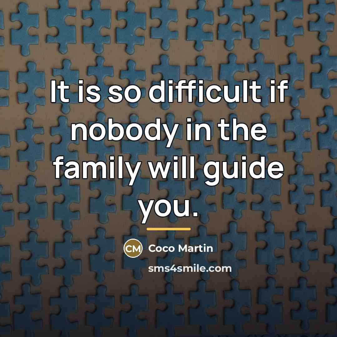 “It is so difficult if nobody in the family will…” quote by Coco Martin