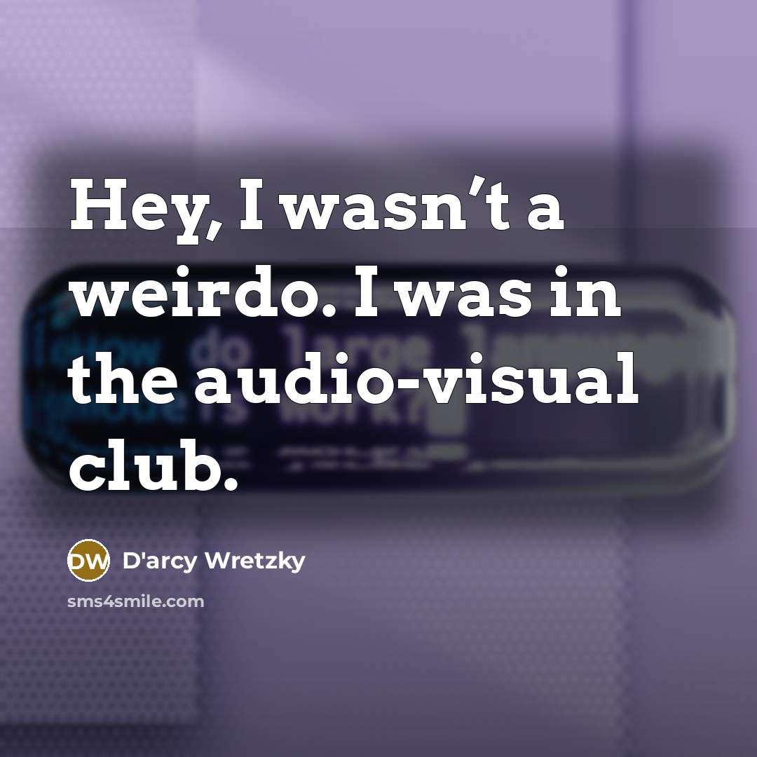 “Hey, I wasn’t a weirdo. I was in the audio-visual…” quote by D'arcy Wretzky