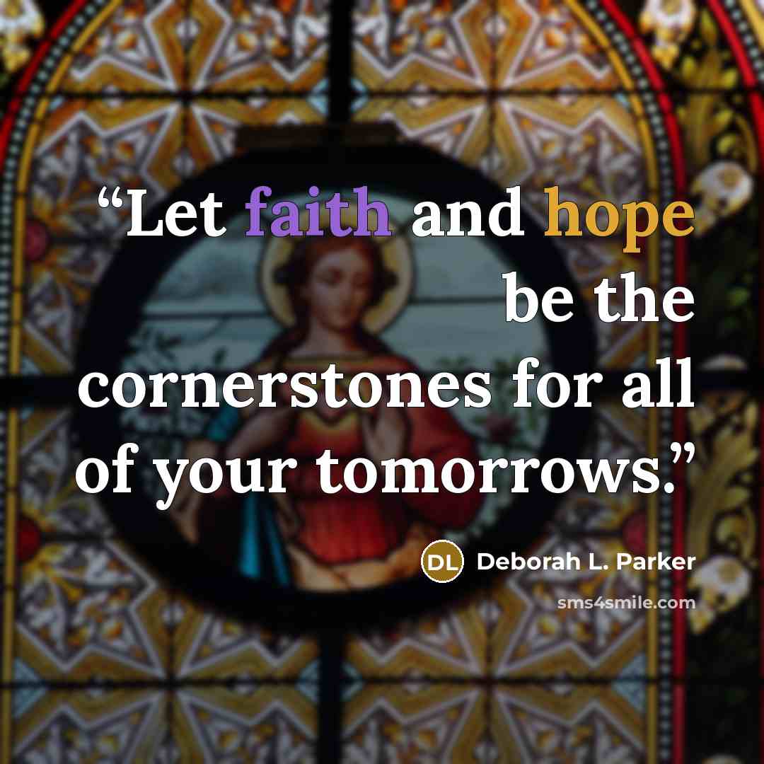 “Let faith and hope be the cornerstones for all of your tomorrows.” quote by Deborah L. Parker