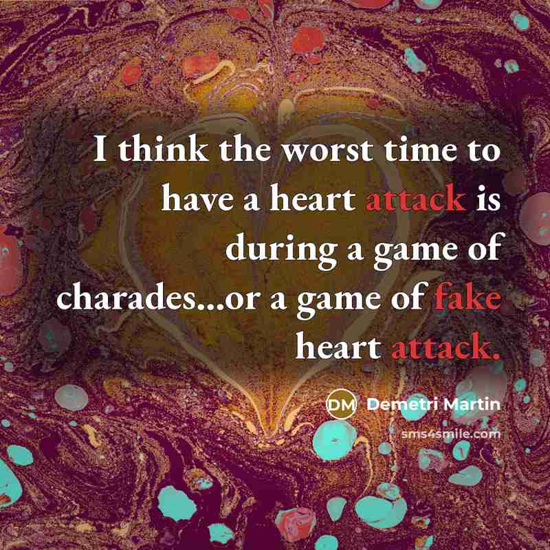 “I think the worst time to have a heart attack is during a game of charades...or a game of fake heart attack.” quote by Demetri Martin