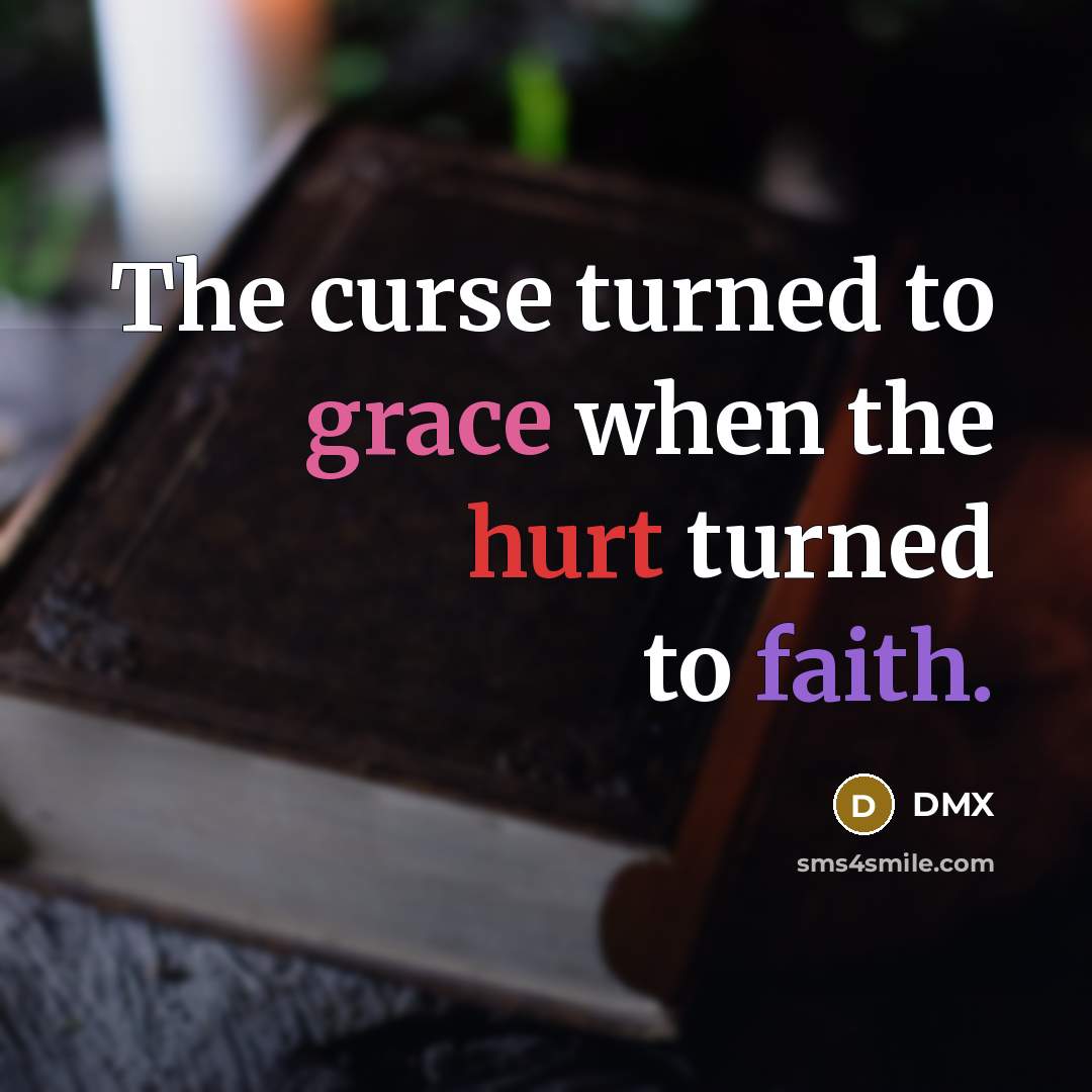 “The curse turned to grace when the hurt turned to…” quote by DMX