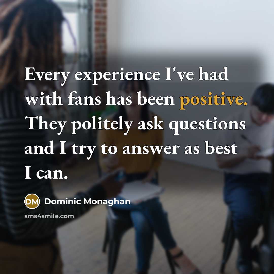 “Every experience I've had with fans has been positive. They…” quote by Dominic Monaghan