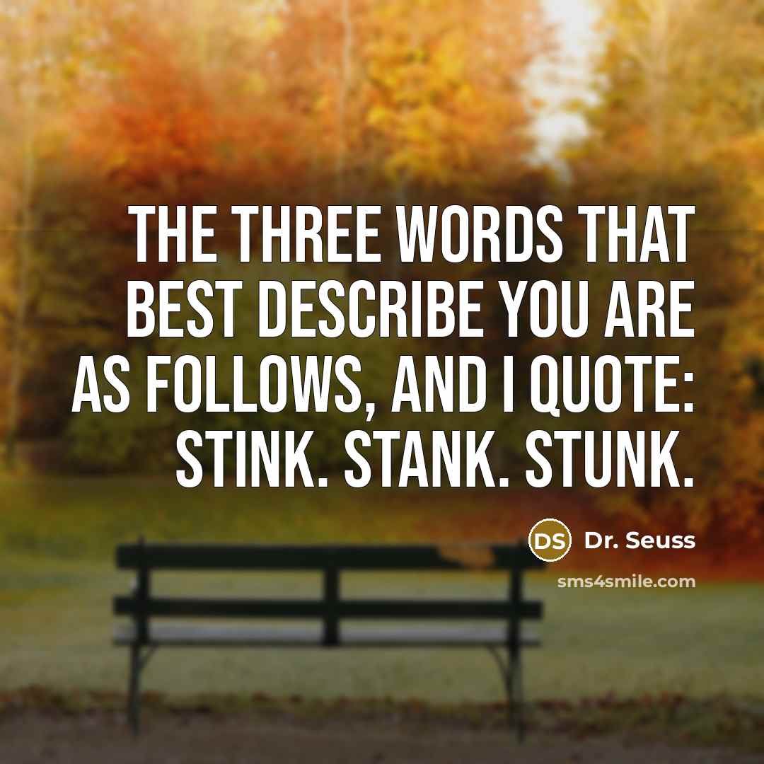 “The three words that best describe you are as follows, and I quote: stink. Stank. Stunk.” quote by Dr. Seuss