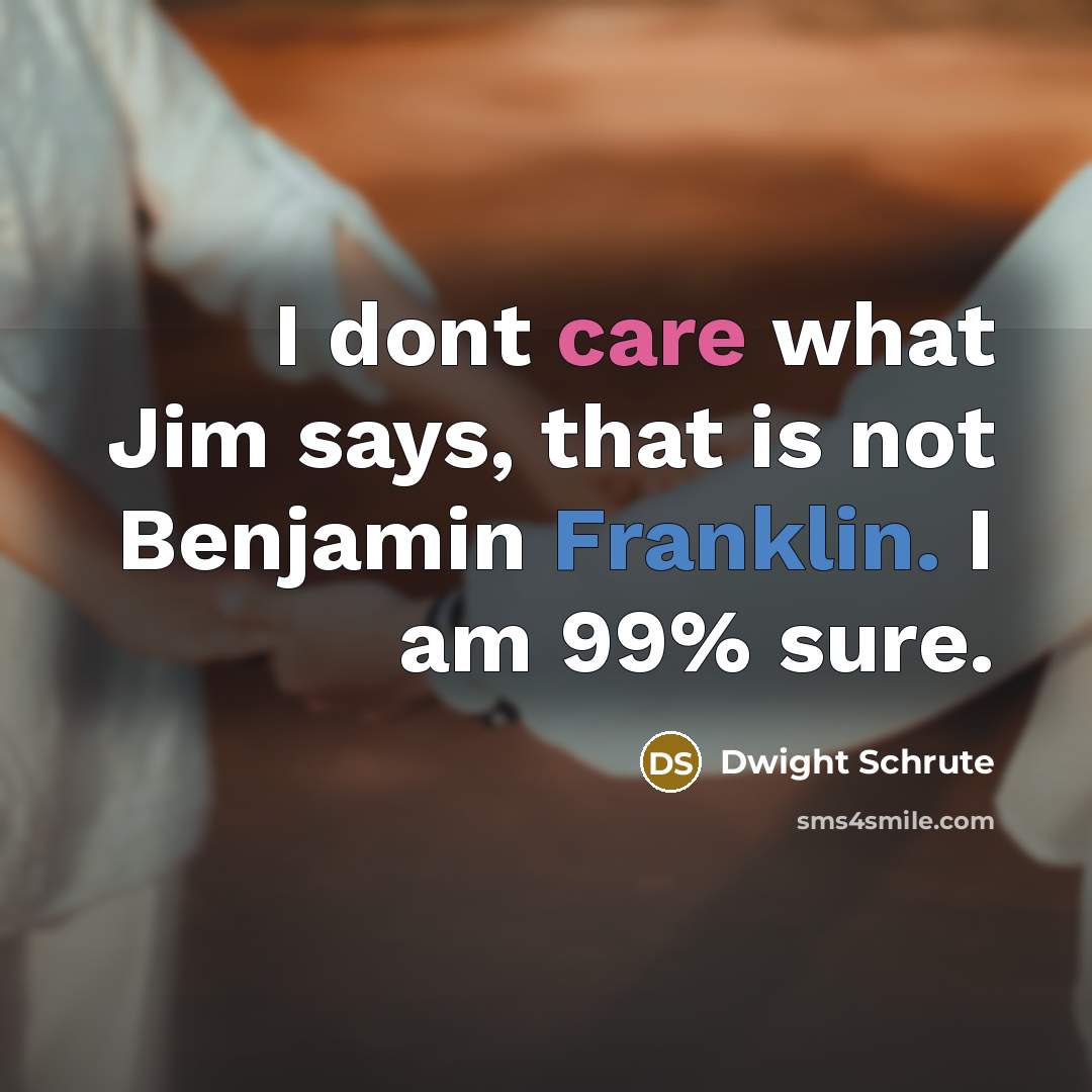 “I dont care what Jim says, that is not Benjamin Franklin. I am 99% sure.” quote by Dwight Schrute