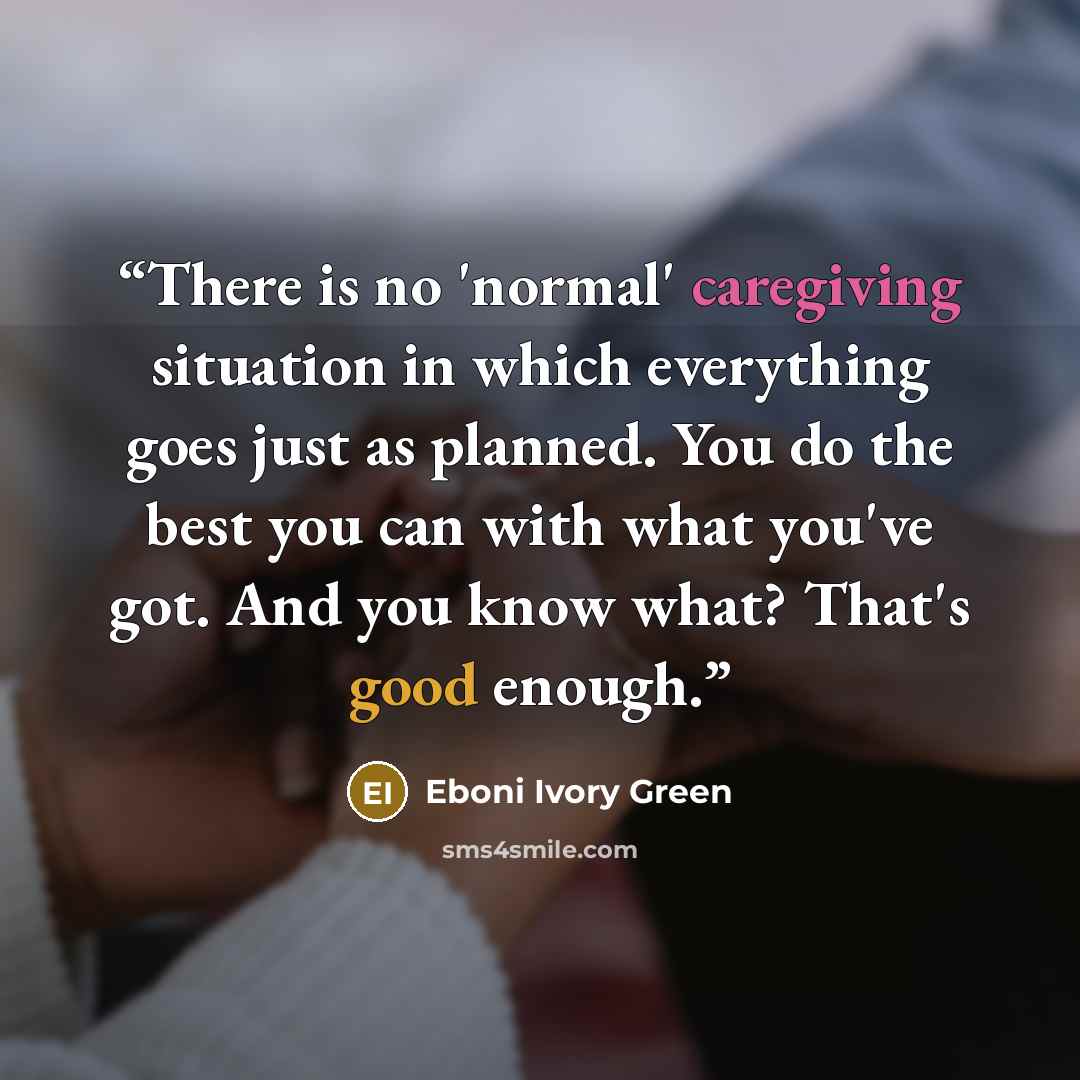 “There is no 'normal' caregiving situation in which everything goes just as planned. You do the best you can with what you've got. And you know what? That's good enough.” quote by Eboni Ivory Green